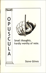 Opuscula Small thoughts, hardly worthy of note. by Steve Glines