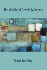 The Weight of Certain Moments by Robert Scotellaro